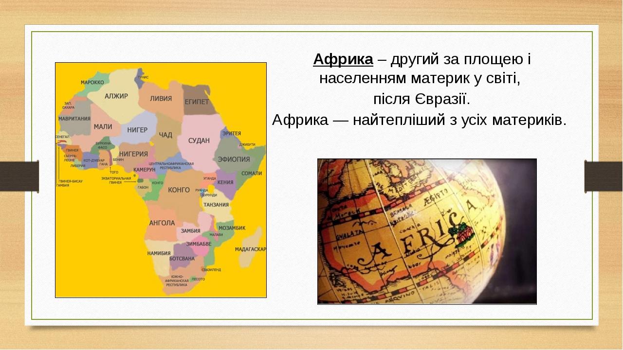 Африка – другий за площею і населенням материк у світі, після Євразії. Африка — найтепліший з усіх материків.