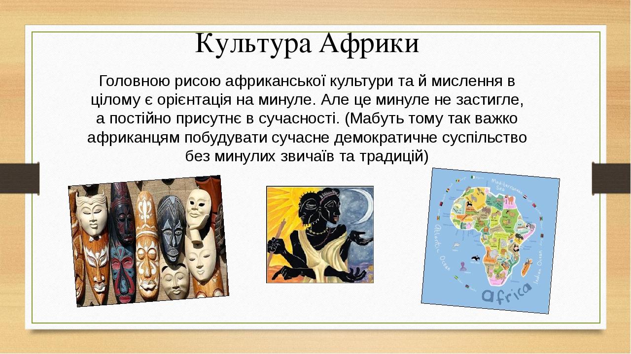 Головною рисою африканської культури та й мислення в цілому є орієнтація на минуле. Але це минуле не застигле, а постійно присутнє в сучасності. (М...