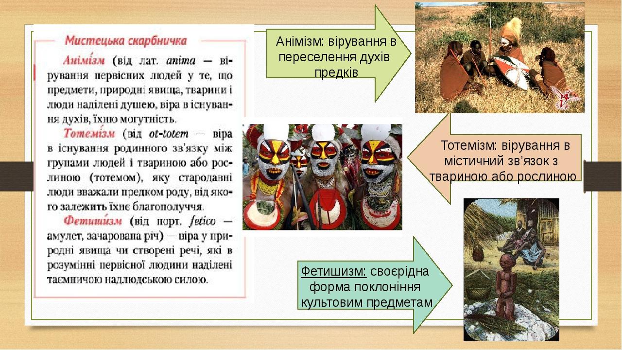 Фетишизм: своєрідна форма поклоніння культовим предметам Тотемізм: вірування в містичний зв’язок з твариною або рослиною Анімізм: вірування в перес...
