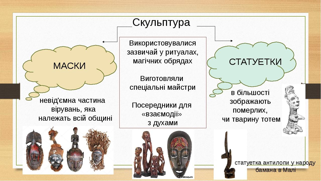 Скульптура МАСКИ СТАТУЕТКИ Використовувалися зазвичай у ритуалах, магічних обрядах Виготовляли спеціальні майстри Посередники для «взаємодії» з дух...