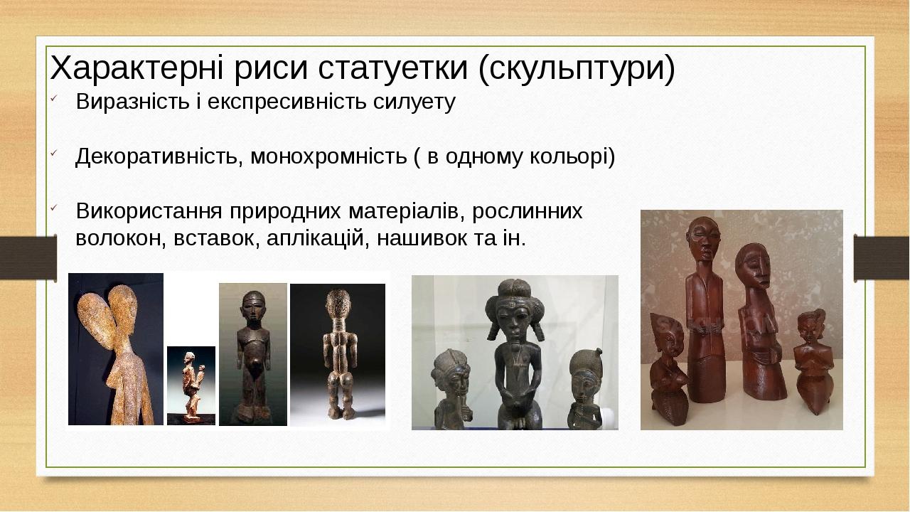 Характерні риси статуетки (скульптури) Виразність і експресивність силуету Декоративність, монохромність ( в одному кольорі) Використання природних...