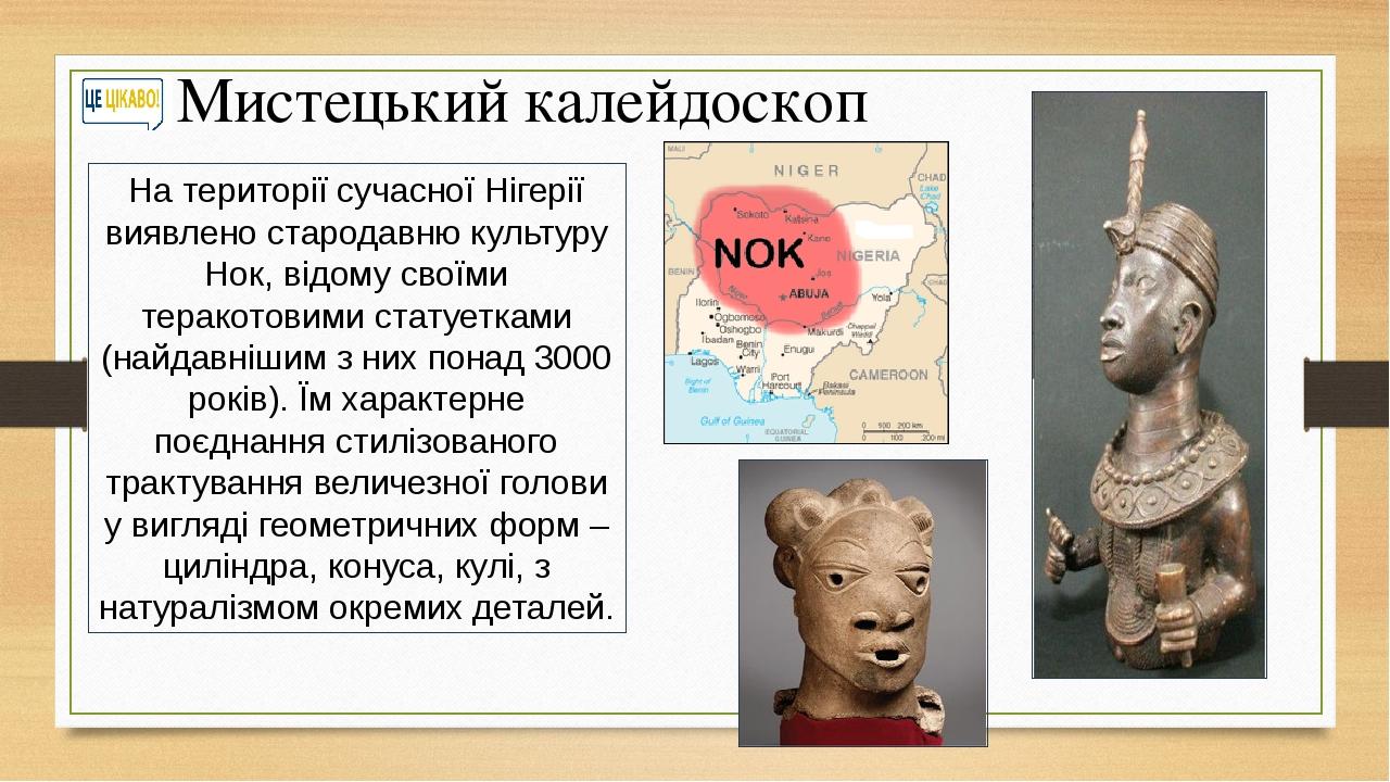 Мистецький калейдоскоп На території сучасної Нігерії виявлено стародавню культуру Нок, відому своїми теракотовими статуетками (найдавнішим з них по...