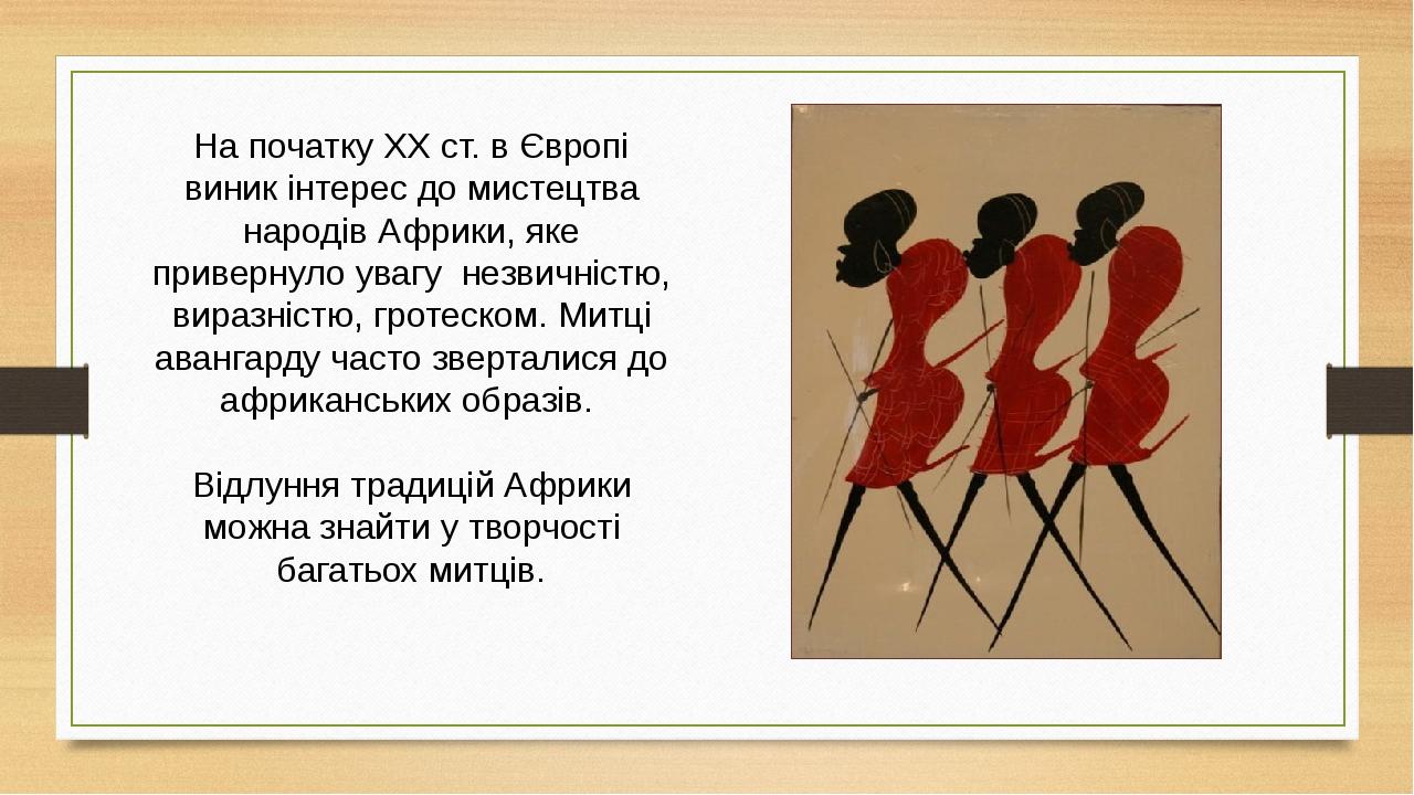 На початку XX ст. в Європі виник інтерес до мистецтва народів Африки, яке привернуло увагу незвичністю, виразністю, гротеском. Митці авангарду част...