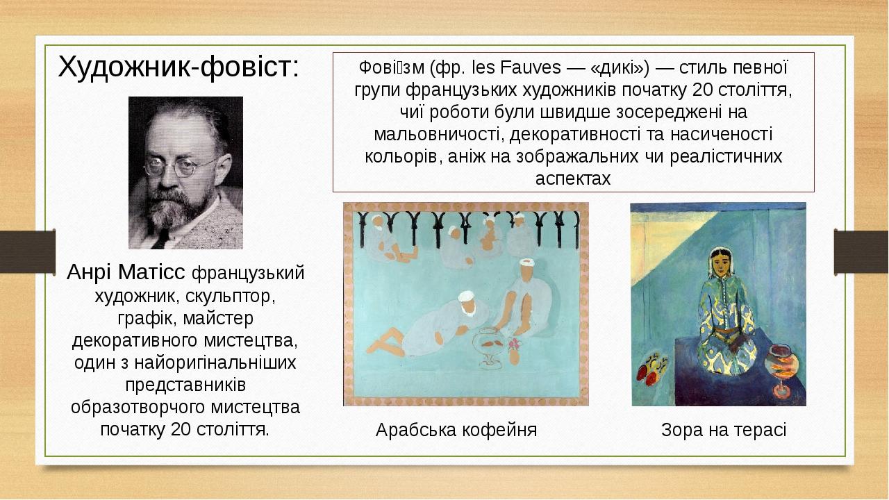 Художник-фовіст: Фові́зм (фр. les Fauves — «дикі») — стиль певної групи французьких художників початку 20 століття, чиї роботи були швидше зосередж...