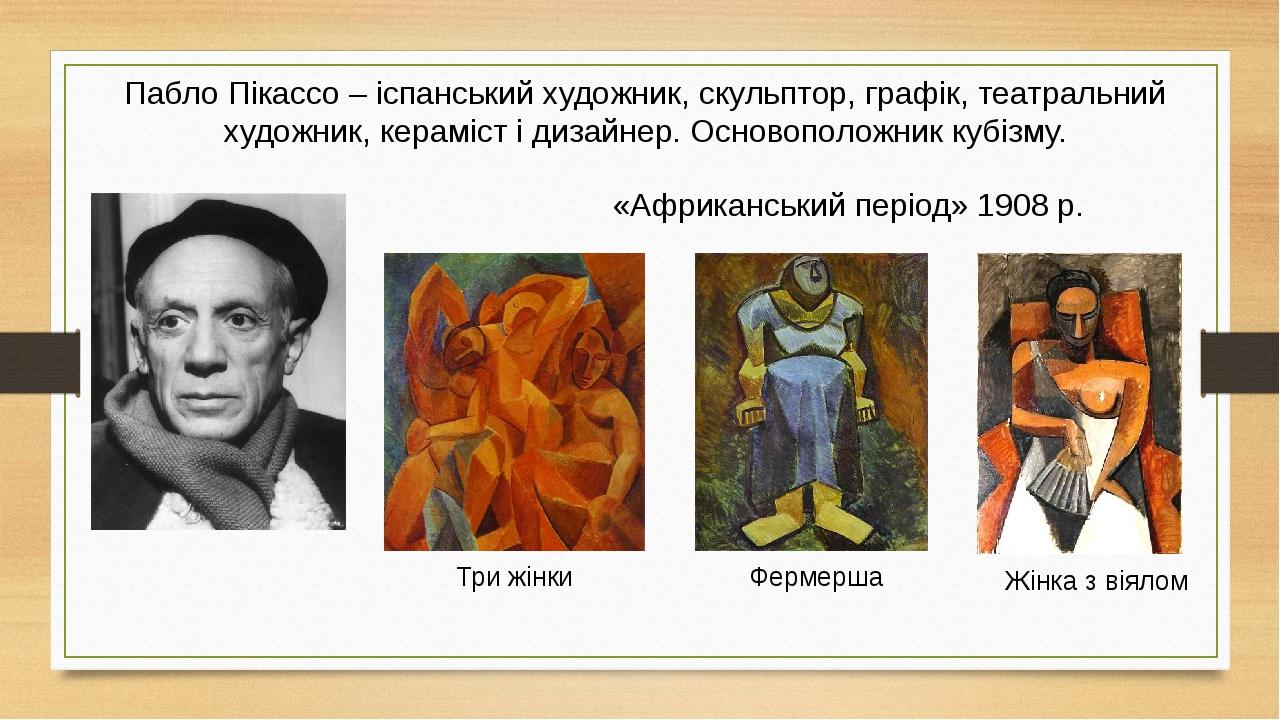 Пабло Пікассо – іспанський художник, скульптор, графік, театральний художник, кераміст і дизайнер. Основоположник кубізму. Три жінки «Африканський ...