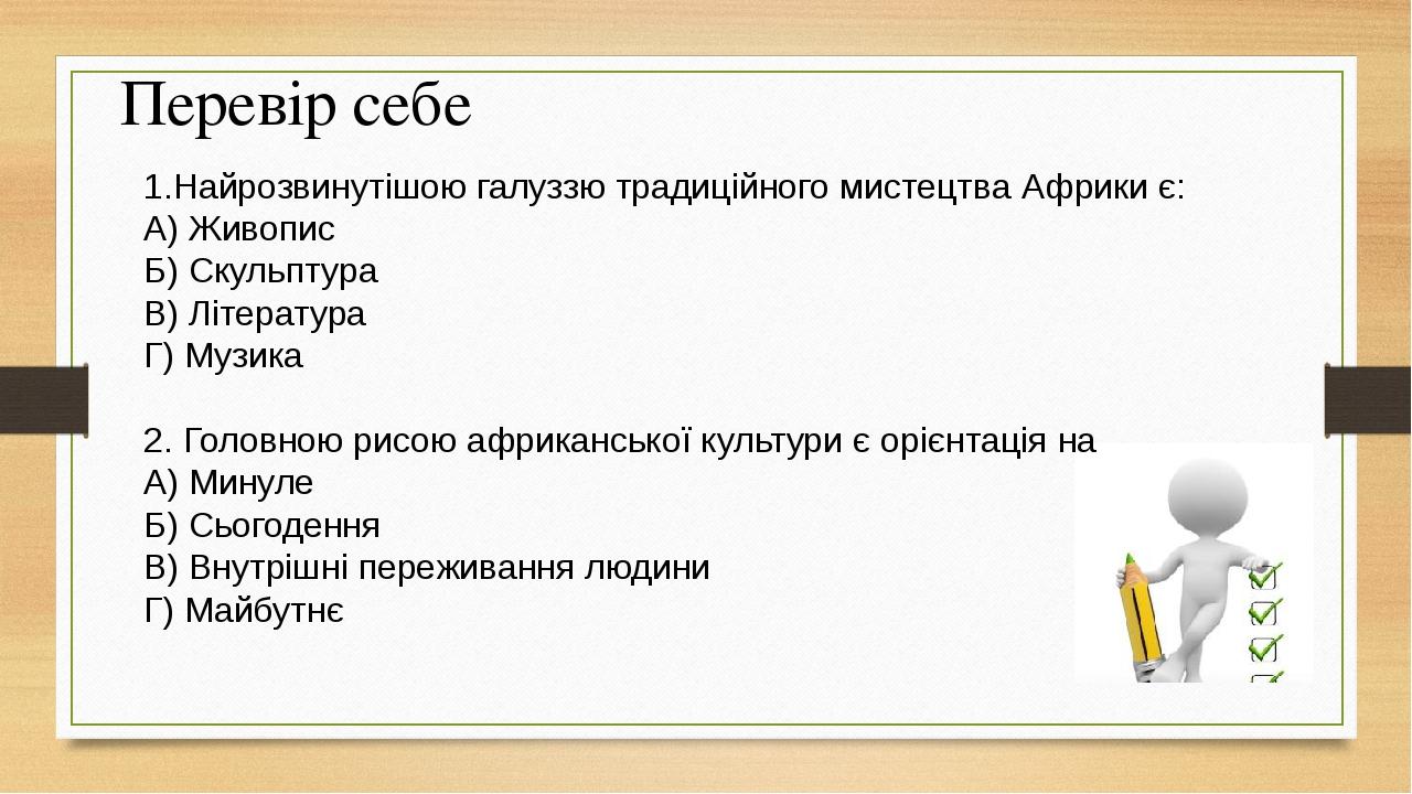 1.Найрозвинутішою галуззю традиційного мистецтва Африки є: А) Живопис Б) Скульптура В) Література Г) Музика 2. Головною рисою африканської культури...
