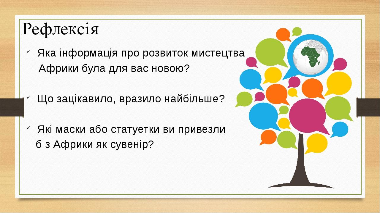 Яка інформація про розвиток мистецтва Африки була для вас новою? Що зацікавило, вразило найбільше? Які маски або статуетки ви привезли б з Африки я...