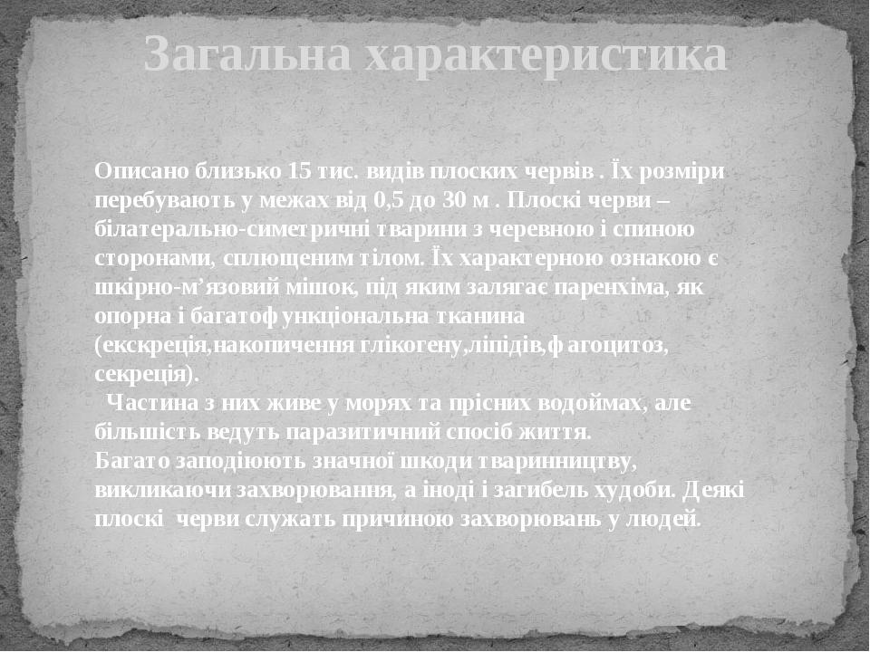 Загальна характеристика Описано близько 15 тис. видів плоских червів . Їх розміри перебувають у межах від 0,5 до 30 м . Плоскі черви – білатерально...