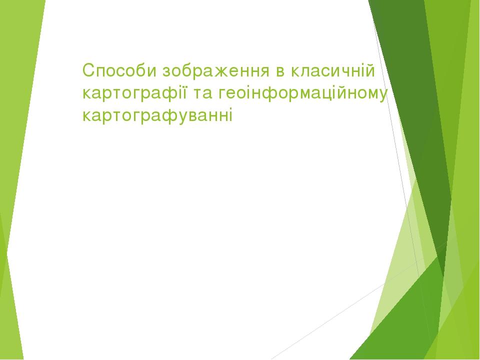 Способи зображення в класичній картографії та геоінформаційному картографуванні