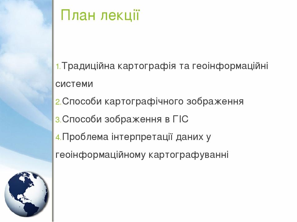 План лекції Традиційна картографія та геоінформаційні системи Способи картографічного зображення Способи зображення в ГІС Проблема інтерпретації да...
