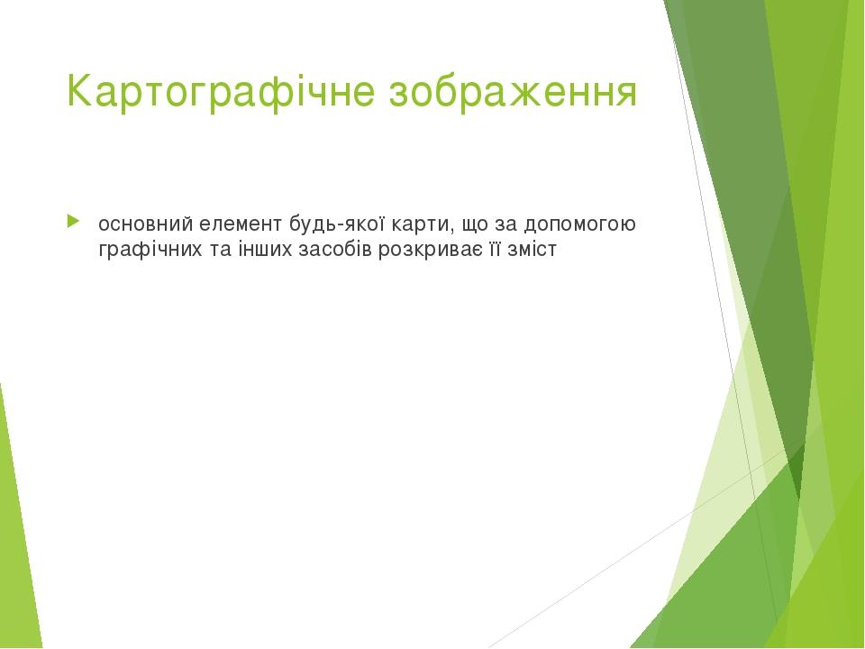 Картографічне зображення основний елемент будь-якої карти, що за допомогою графічних та інших засобів розкриває її зміст