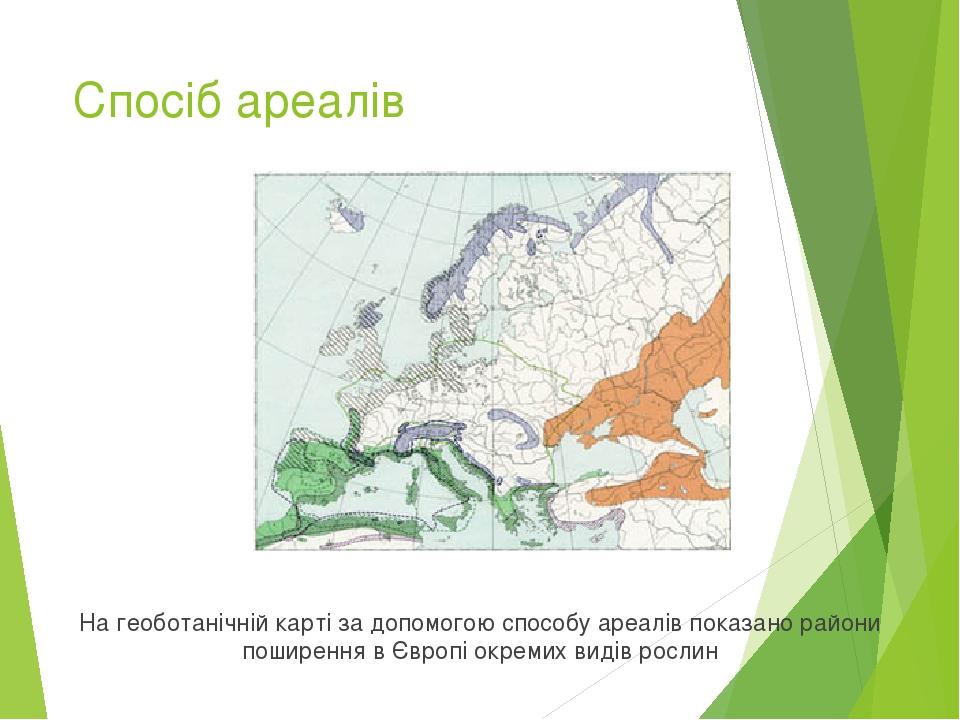 Спосіб ареалів На геоботанічній карті за допомогою способу ареалів показано райони поширення в Європі окремих видів рослин