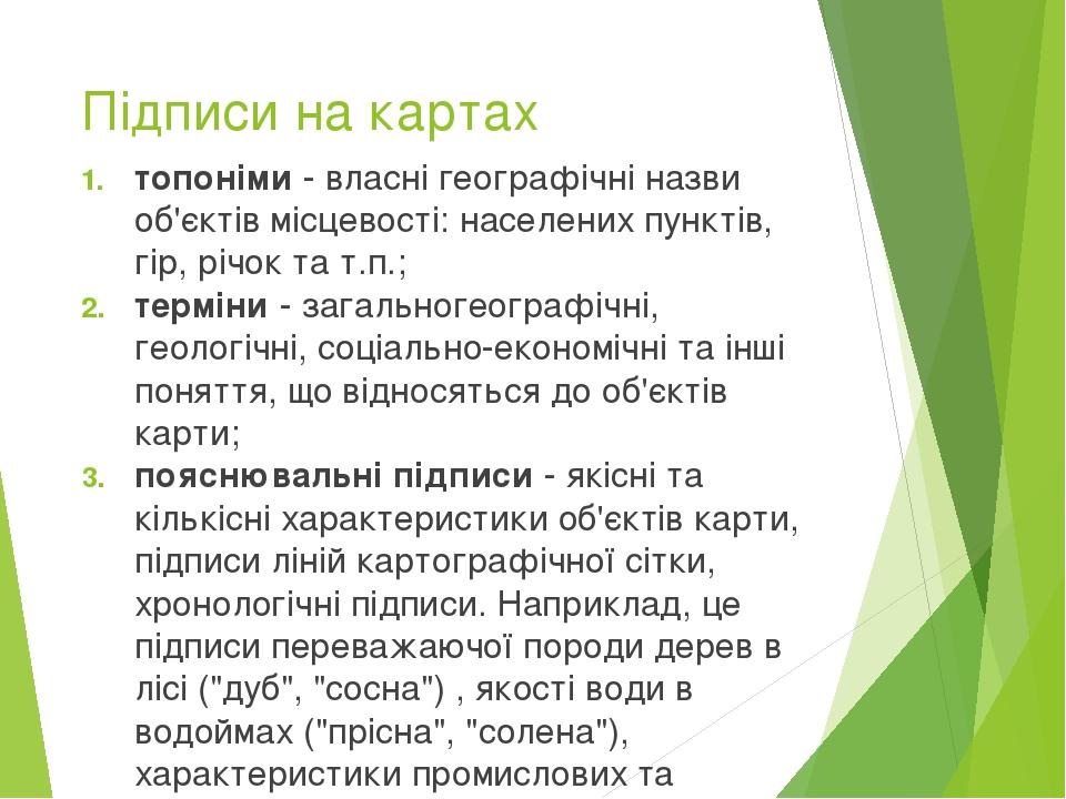 Підписи на картах топоніми - власні географічні назви об'єктів місцевості: населених пунктів, гір, річок та т.п.; терміни - загальногеографічні, ге...