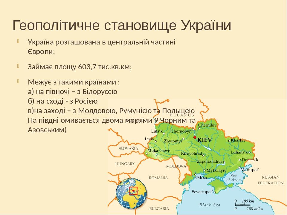 Геополітичне становище України Україна розташована в центральній частині Європи; Займає площу 603,7 тис.кв.км; Межує з такими країнами : а) на півн...