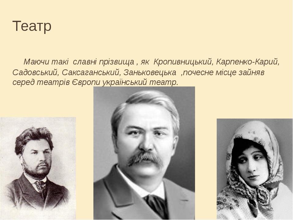 Театр Маючи такі славні прізвища , як Кропивницький, Карпенко-Карий, Садовський, Саксаганський, Заньковецька ,почесне місце зайняв серед театрів Єв...