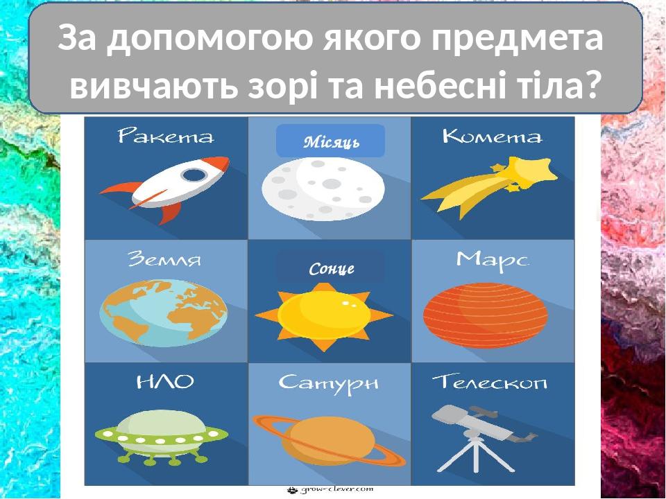 За допомогою якого предмета вивчають зорі та небесні тіла? Місяць Сонце