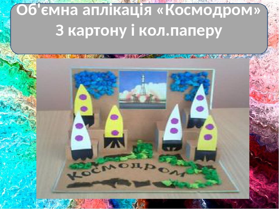 Об'ємна аплікація «Космодром» З картону і кол.паперу