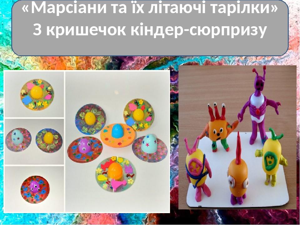 «Марсіани та їх літаючі тарілки» З кришечок кіндер-сюрпризу