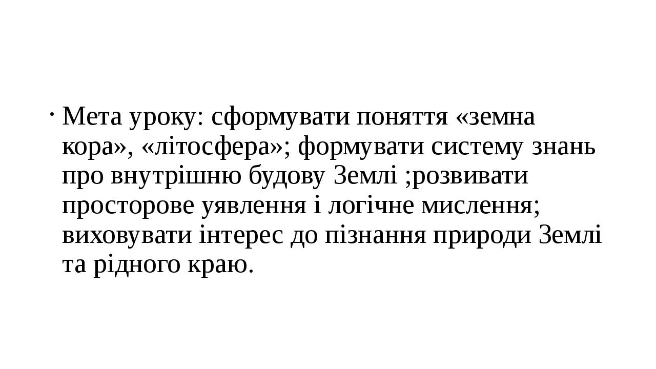 Мета уроку: сформувати поняття «земна кора», «літосфера»; формувати систему знань про внутрішню будову Землі ;розвивати просторове уявлення і логіч...