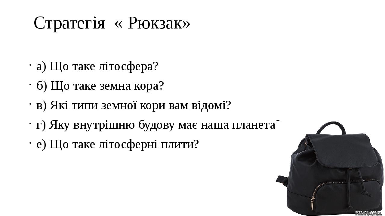 Стратегія « Рюкзак» а) Що таке літосфера? б) Що таке земна кора? в) Які типи земної кори вам відомі? г) Яку внутрішню будову має наша планета? е) Щ...