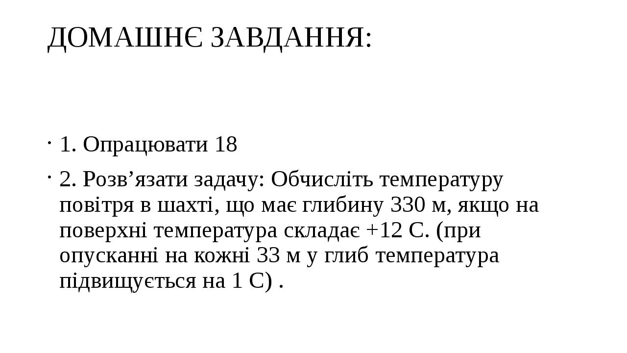 ДОМАШНЄ ЗАВДАННЯ: 1. Опрацювати 18 2. Розв’язати задачу: Обчисліть температуру повітря в шахті, що має глибину 330 м, якщо на поверхні температура ...