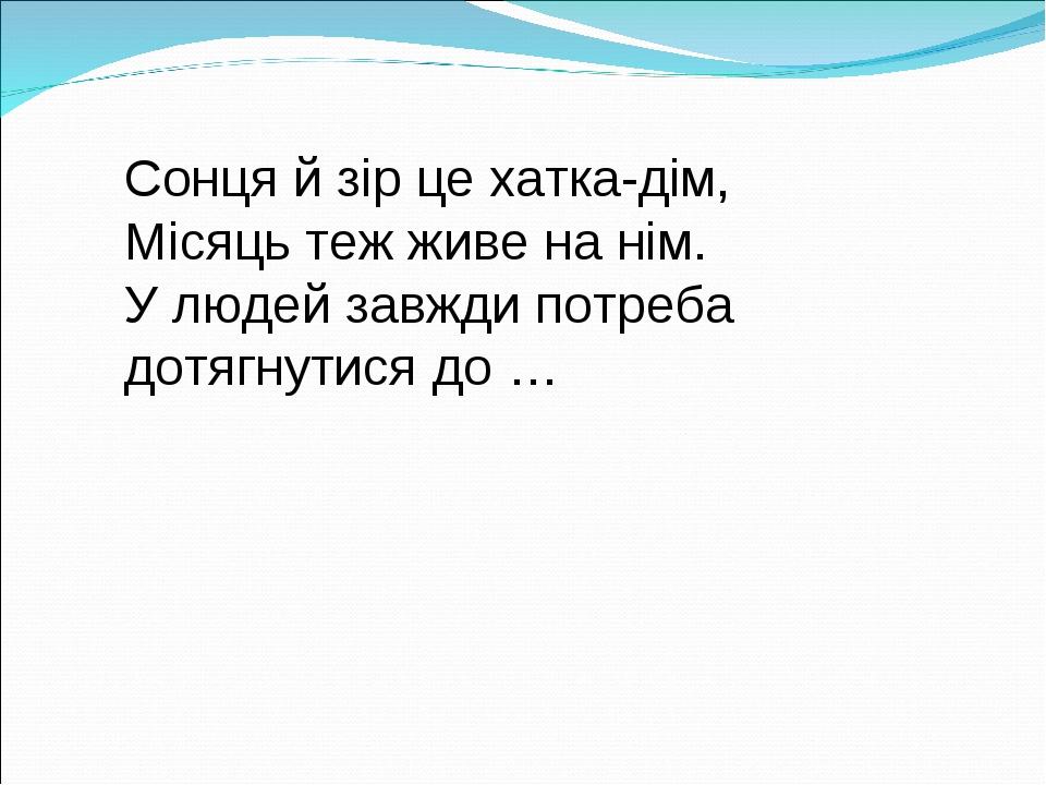 Сонця й зір це хатка-дім, Місяць теж живе на нім. У людей завжди потреба дотягнутися до …