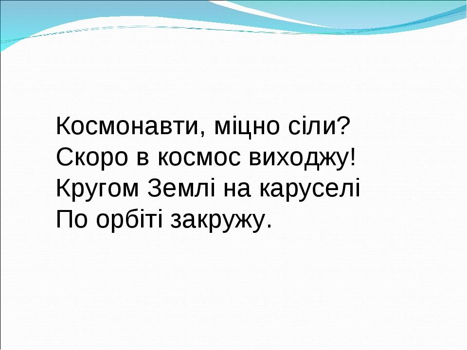 Космонавти, міцно сіли? Скоро в космос виходжу! Кругом Землі на каруселі По орбіті закружу.