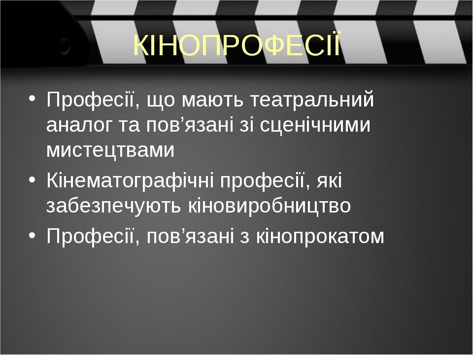 КІНОПРОФЕСІЇ Професії, що мають театральний аналог та пов’язані зі сценічними мистецтвами Кінематографічні професії, які забезпечують кіновиробницт...