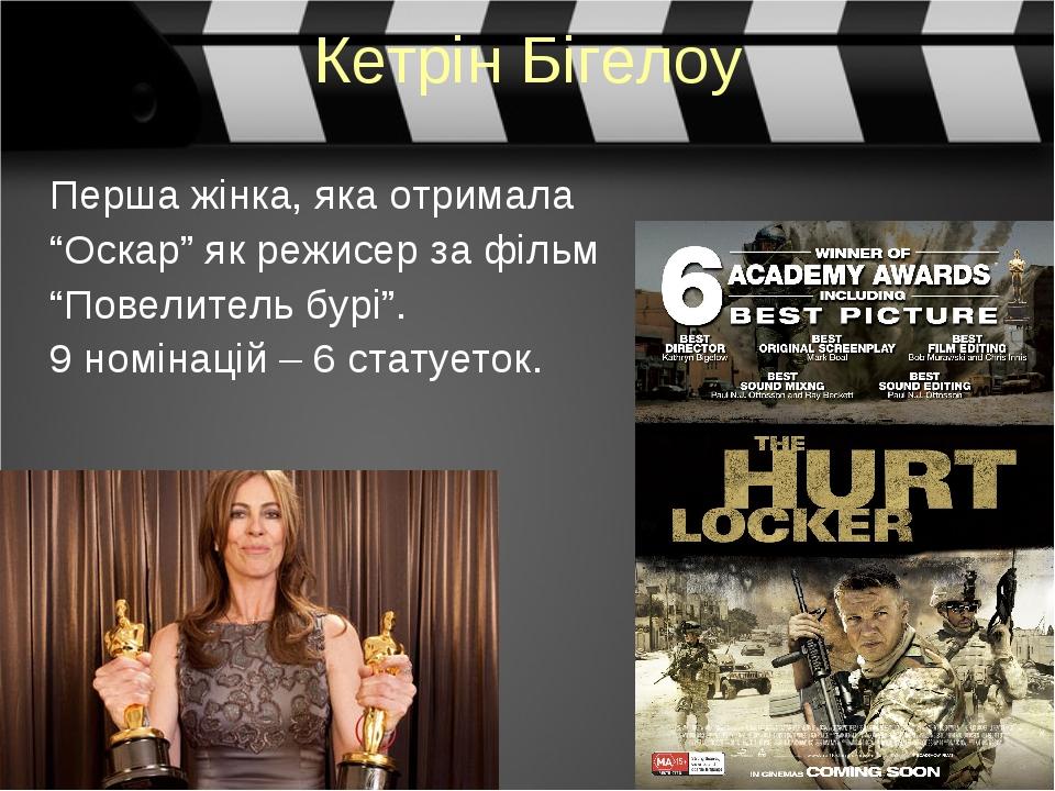 Кетрін Бігелоу Перша жінка, яка отримала “Оскар” як режисер за фільм “Повелитель бурі”. 9 номінацій – 6 статуеток.
