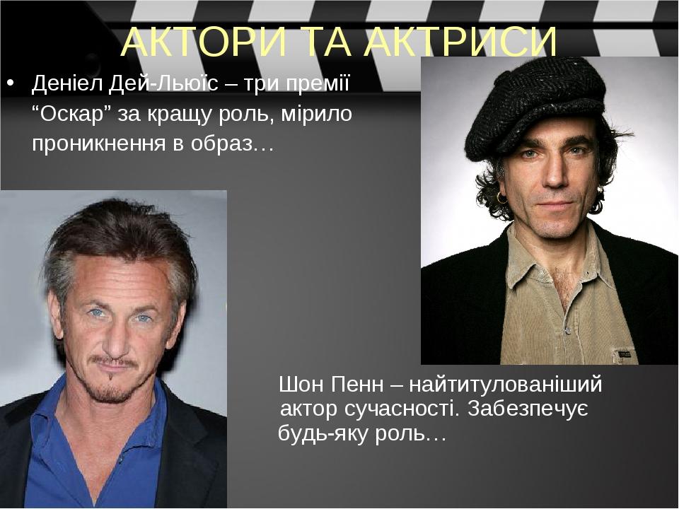 АКТОРИ ТА АКТРИСИ Деніел Дей-Льюїс – три премії “Оскар” за кращу роль, мірило проникнення в образ… Шон Пенн – найтитулованіший актор сучасності. За...
