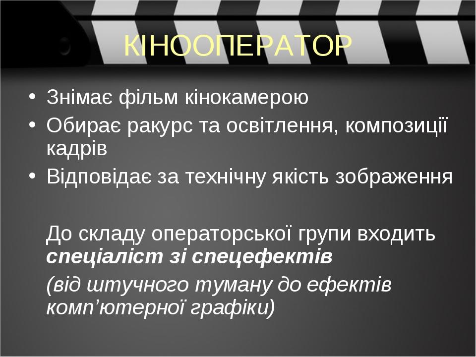 КІНООПЕРАТОР Знімає фільм кінокамерою Обирає ракурс та освітлення, композиції кадрів Відповідає за технічну якість зображення До складу операторськ...