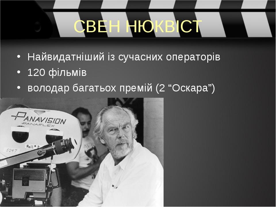 СВЕН НЮКВІСТ Найвидатніший із сучасних операторів 120 фільмів володар багатьох премій (2 “Оскара”)