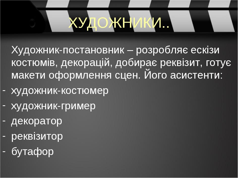 ХУДОЖНИКИ.. Художник-постановник – розробляє ескізи костюмів, декорацій, добирає реквізит, готує макети оформлення сцен. Його асистенти: художник-к...