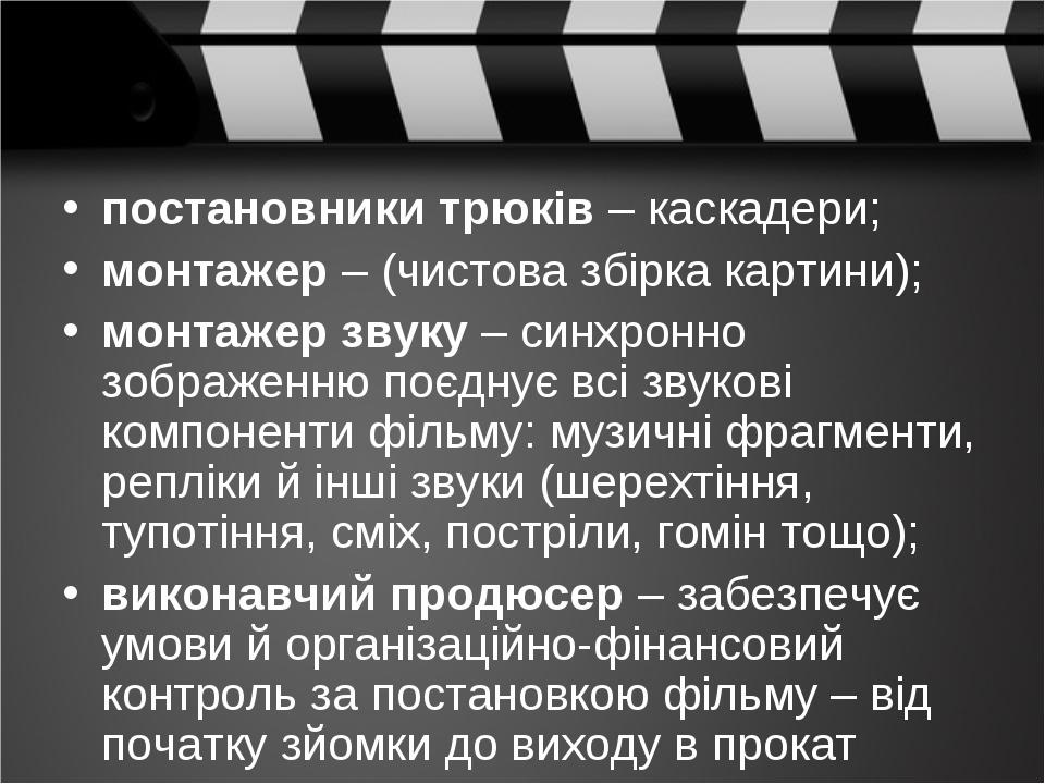 постановники трюків – каскадери; монтажер – (чистова збірка картини); монтажер звуку – синхронно зображенню поєднує всі звукові компоненти фільму: ...