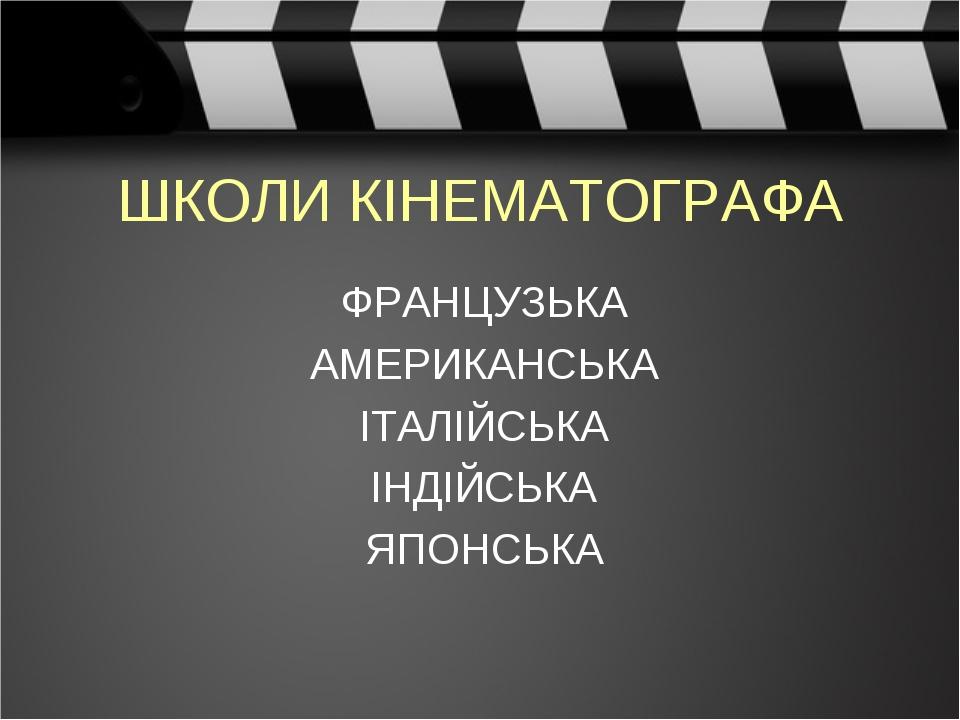 ШКОЛИ КІНЕМАТОГРАФА ФРАНЦУЗЬКА АМЕРИКАНСЬКА ІТАЛІЙСЬКА ІНДІЙСЬКА ЯПОНСЬКА