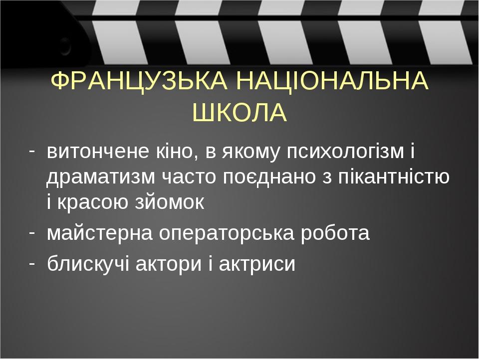 ФРАНЦУЗЬКА НАЦІОНАЛЬНА ШКОЛА витончене кіно, в якому психологізм і драматизм часто поєднано з пікантністю і красою зйомок майстерна операторська ро...