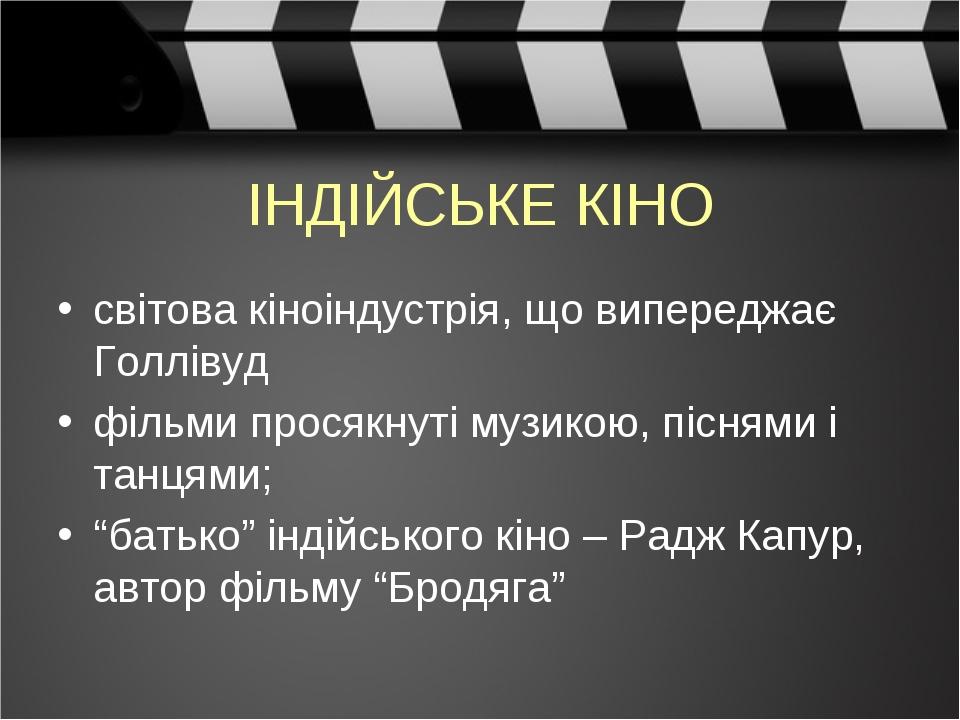ІНДІЙСЬКЕ КІНО світова кіноіндустрія, що випереджає Голлівуд фільми просякнуті музикою, піснями і танцями; “батько” індійського кіно – Радж Капур, ...