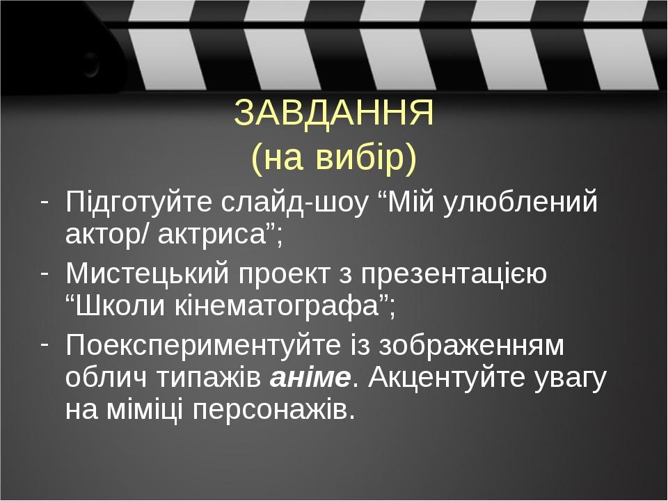 ЗАВДАННЯ (на вибір) Підготуйте слайд-шоу “Мій улюблений актор/ актриса”; Мистецький проект з презентацією “Школи кінематографа”; Поекспериментуйте ...