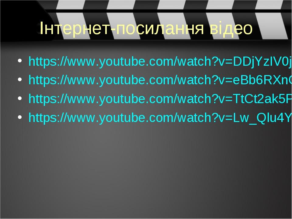 Інтернет-посилання відео https://www.youtube.com/watch?v=DDjYzIV0jD8 https://www.youtube.com/watch?v=eBb6RXnOv6w https://www.youtube.com/watch?v=Tt...