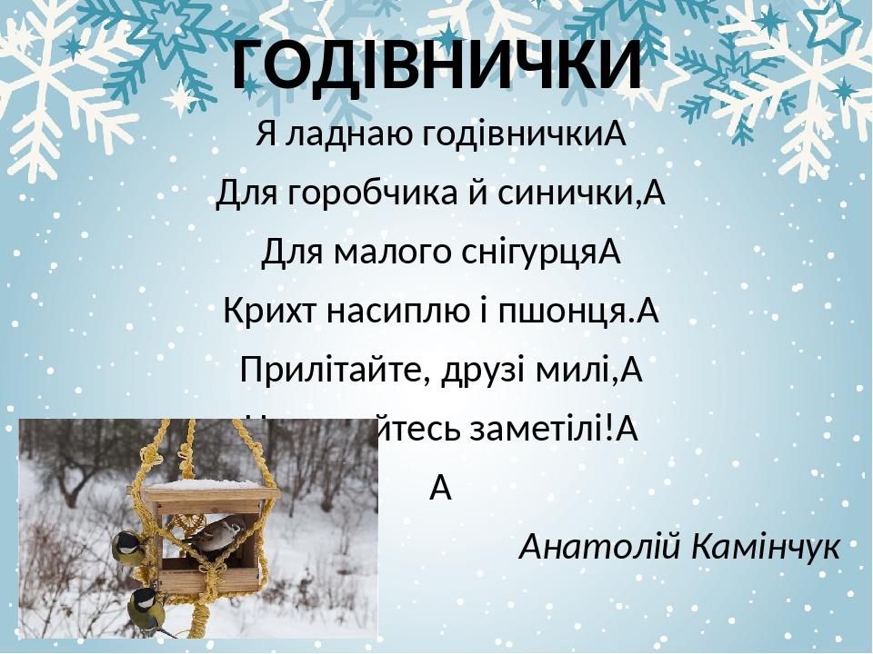 ГОДІВНИЧКИ Я ладнаю годівнички  Для горобчика й синички,  Для малого снігурця  Крихт насиплю і пшонця.  Прилітайте, друзі милі,  Не лякайтесь замет...