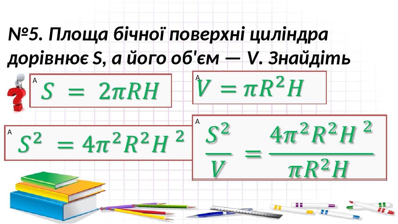 №5. Площа бічної поверхні циліндра дорівнює S, а його об'єм — V. Знайдіть його висоту.