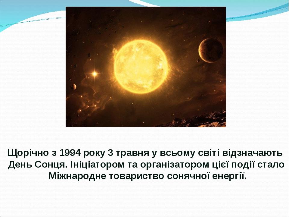 Щорічно з 1994 року 3 травня у всьому світі відзначають День Сонця. Ініціатором та організатором цієї події стало Міжнародне товариство сонячної ен...