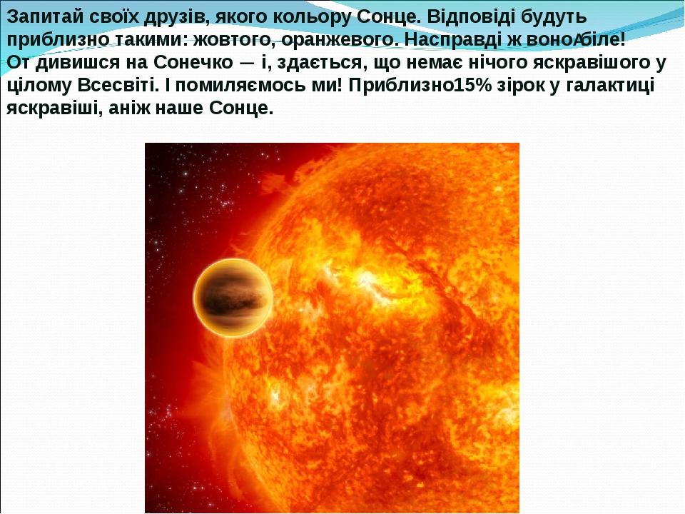 Запитай своїх друзів, якого кольору Сонце. Відповіді будуть приблизно такими: жовтого, оранжевого. Насправді ж воно біле! От дивишся на Сонечко — і...