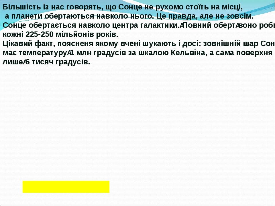 Більшість із нас говорять, що Сонце не рухомо стоїть на місці, а планети обертаються навколо нього. Це правда, але не зовсім. Сонце обертається нав...