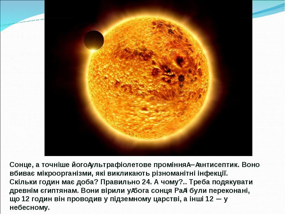 Сонце, а точніше його ультрафіолетове проміння — антисептик. Воно вбиває мікроорганізми, які викликають різноманітні інфекції. Скільки годин має до...