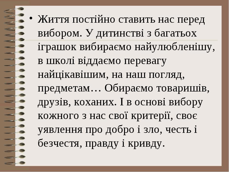 Життя постійно ставить нас перед вибором. У дитинстві з багатьох іграшок вибираємо найулюбленішу, в школі віддаємо перевагу найцікавішим, на наш по...