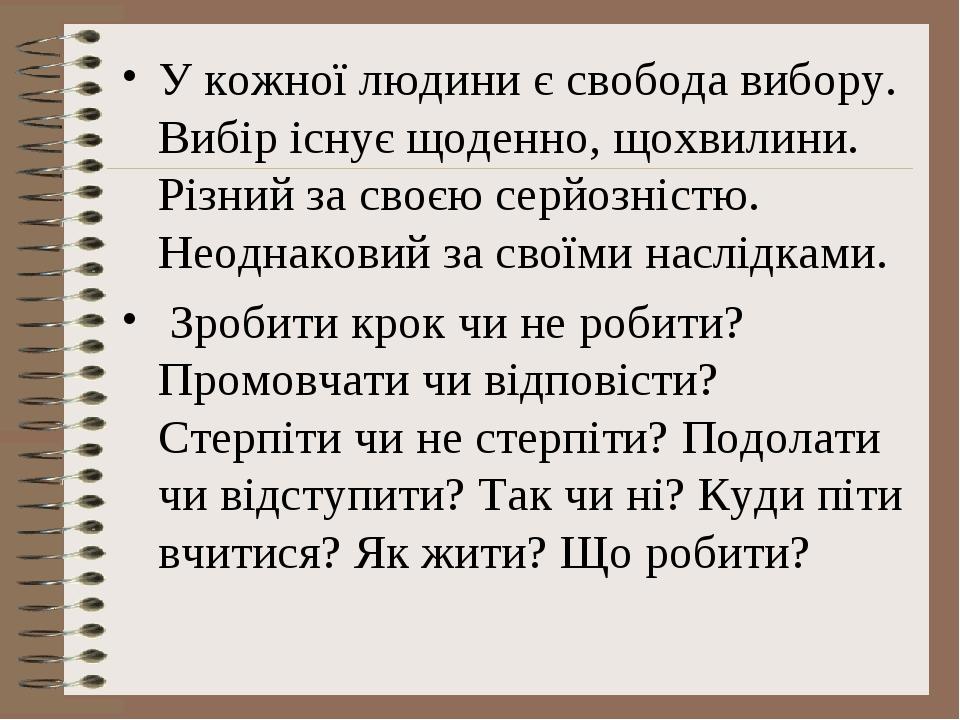У кожної людини є свобода вибору. Вибір існує щоденно, щохвилини. Різний за своєю серйозністю. Неоднаковий за своїми наслідками. Зробити крок чи не...
