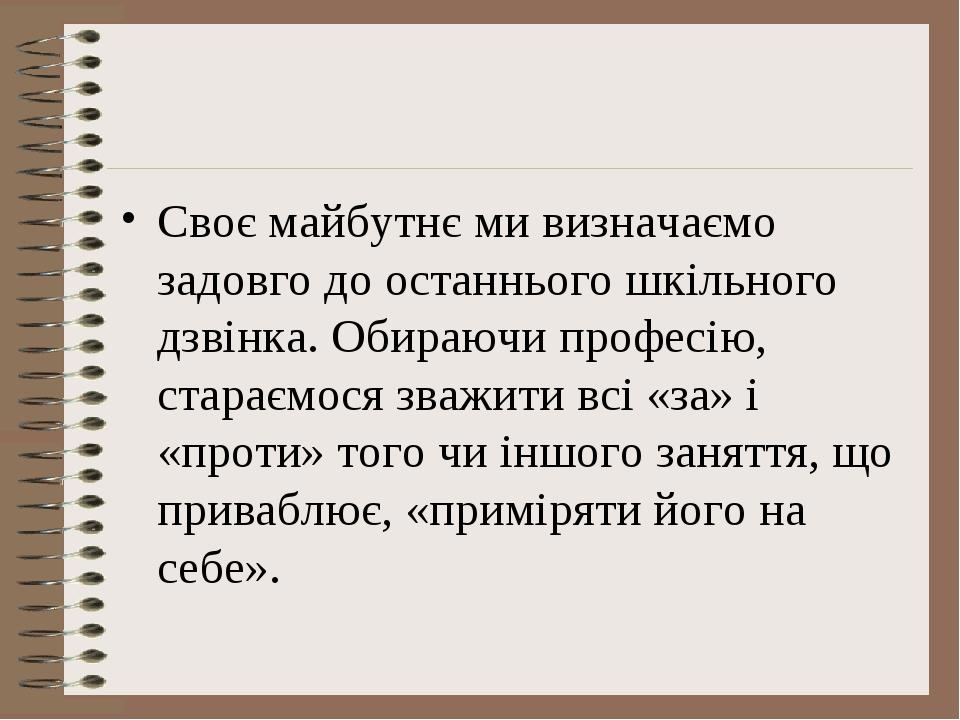 Своє майбутнє ми визначаємо задовго до останнього шкільного дзвінка. Обираючи професію, стараємося зважити всі «за» і «проти» того чи іншого занятт...