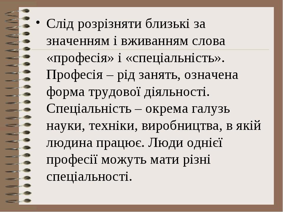 Слід розрізняти близькі за значенням і вживанням слова «професія» і «спеціальність». Професія – рід занять, означена форма трудової діяльності. Спе...