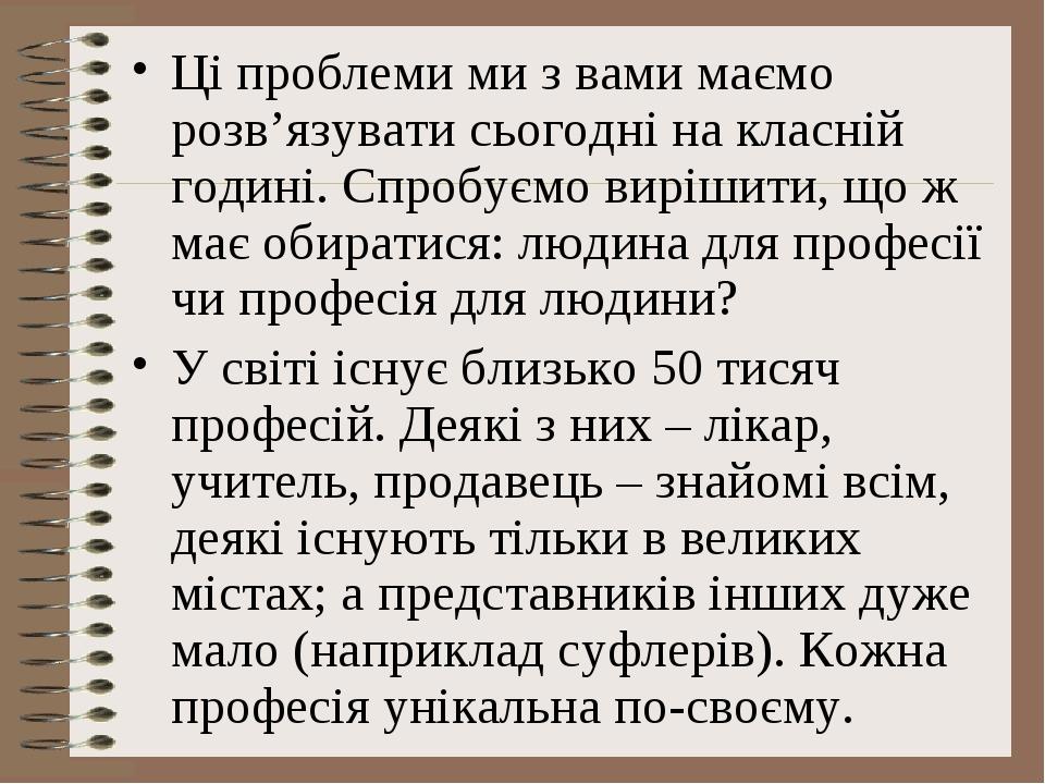 Ці проблеми ми з вами маємо розв’язувати сьогодні на класній годині. Спробуємо вирішити, що ж має обиратися: людина для професії чи професія для лю...